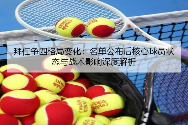 拜仁争四格局变化：名单公布后核心球员状态与战术影响深度解析