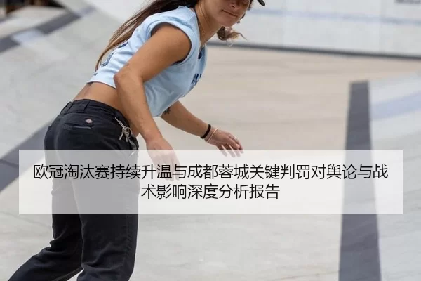 欧冠淘汰赛持续升温与成都蓉城关键判罚对舆论与战术影响深度分析报告 - anbo sport