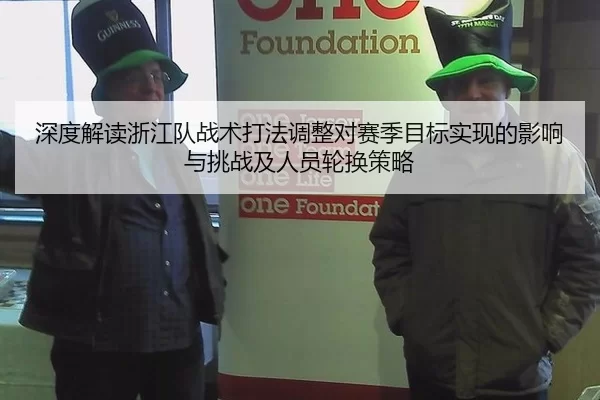 深度解读浙江队战术打法调整对赛季目标实现的影响与挑战及人员轮换策略 - anbo sport